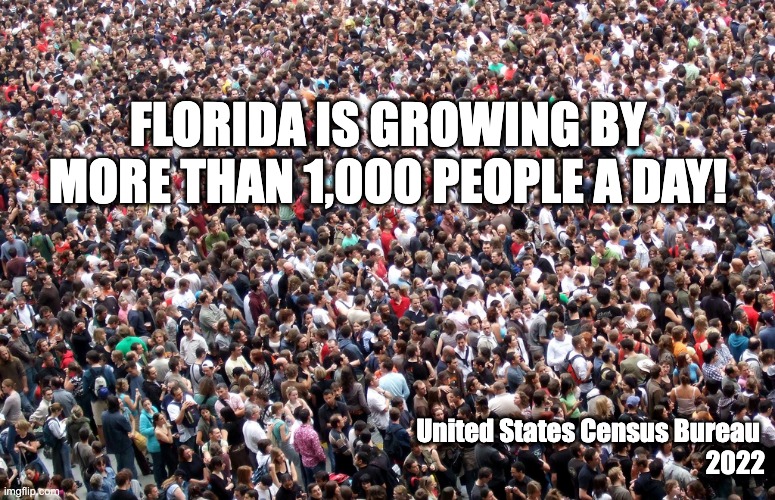 crowd of people | FLORIDA IS GROWING BY MORE THAN 1,000 PEOPLE A DAY! United States Census Bureau 
2022 | image tagged in crowd of people | made w/ Imgflip meme maker