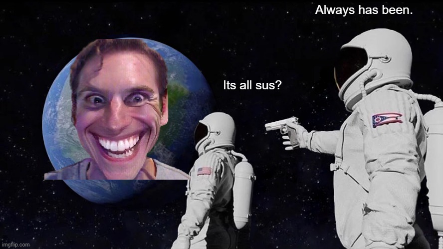 Always Has Been Meme | Always has been. Its all sus? | image tagged in memes,always has been | made w/ Imgflip meme maker