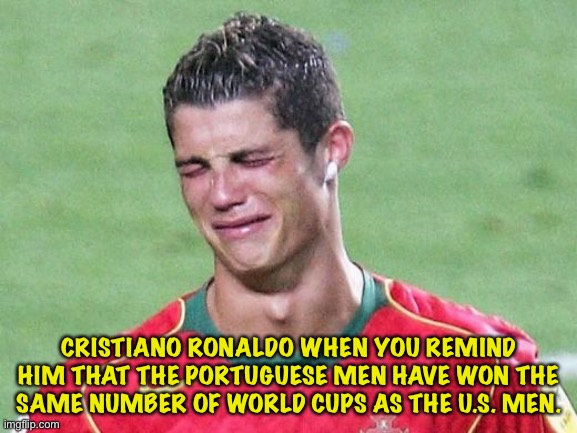 That is to say, zero. | CRISTIANO RONALDO WHEN YOU REMIND HIM THAT THE PORTUGUESE MEN HAVE WON THE SAME NUMBER OF WORLD CUPS AS THE U.S. MEN. | image tagged in cristiano ronaldo crying | made w/ Imgflip meme maker