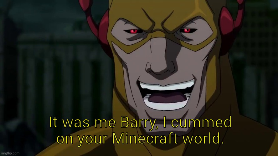 It was me, Barry | It was me Barry, I cummed on your Minecraft world. | image tagged in it was me barry | made w/ Imgflip meme maker