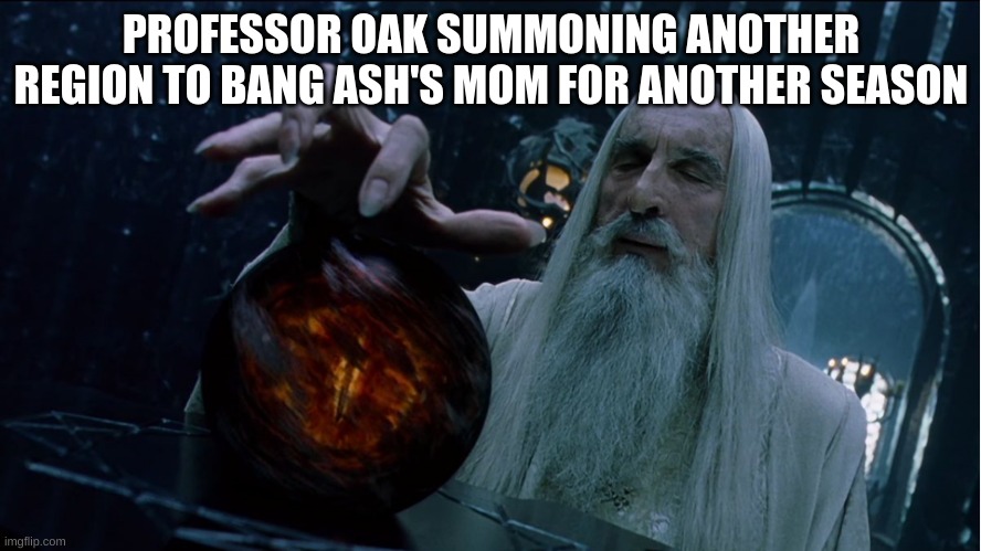 Saruman magically summoning | PROFESSOR OAK SUMMONING ANOTHER REGION TO BANG ASH'S MOM FOR ANOTHER SEASON | image tagged in saruman magically summoning | made w/ Imgflip meme maker