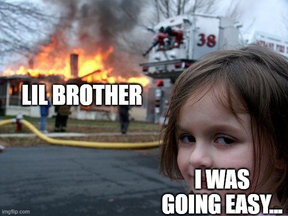 Disaster Girl Meme | LIL BROTHER I WAS GOING EASY... | image tagged in memes,disaster girl | made w/ Imgflip meme maker