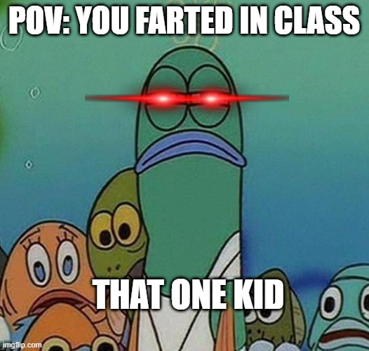 SpongeBob | POV: YOU FARTED IN CLASS; THAT ONE KID | image tagged in spongebob | made w/ Imgflip meme maker