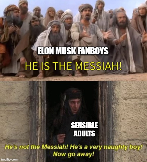 Elon Musk cannot and will not save you. | ELON MUSK FANBOYS; SENSIBLE
ADULTS | image tagged in dumb man worshippers,elon musk,fans,he is the messiah,monty python,life of brian | made w/ Imgflip meme maker