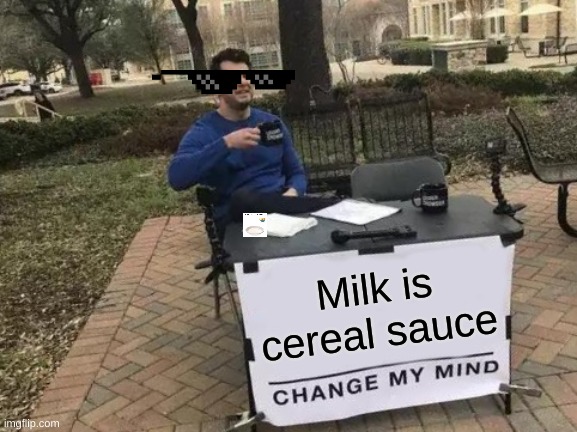 Change My Mind Meme | Milk is cereal sauce | image tagged in memes,change my mind | made w/ Imgflip meme maker