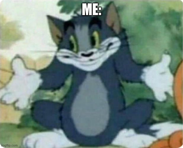Tom Shrugging | ME: | image tagged in tom shrugging | made w/ Imgflip meme maker