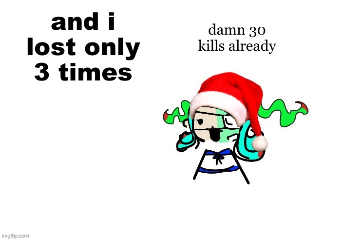 arena been open for a while | damn 30 kills already; and i lost only 3 times | image tagged in christmas 401 | made w/ Imgflip meme maker