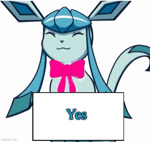 Glaceon says | Yes | image tagged in glaceon says | made w/ Imgflip meme maker