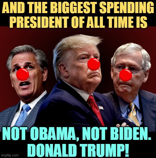 Republicans always drive up the deficit, then blame the Democrats. | AND THE BIGGEST SPENDING PRESIDENT OF ALL TIME IS; NOT OBAMA, NOT BIDEN. 
DONALD TRUMP! | image tagged in mccarthy trump mcconnell out to destroy american democracy,republican,right wing,hypocrites,big government | made w/ Imgflip meme maker
