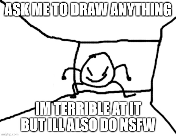 i regret this, probably | ASK ME TO DRAW ANYTHING; IM TERRIBLE AT IT BUT ILL ALSO DO NSFW | image tagged in bob in the hall | made w/ Imgflip meme maker