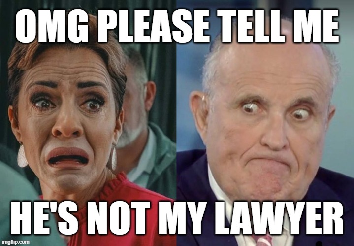 cray recognizes cray | OMG PLEASE TELL ME; HE'S NOT MY LAWYER | image tagged in scary,fake,ghouliani,1st world problems,cray cray partay,lock her up | made w/ Imgflip meme maker