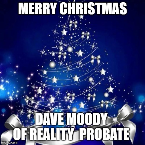 Merry Christmas | MERRY CHRISTMAS; DAVE MOODY 
OF REALITY  PROBATE | image tagged in merry christmas | made w/ Imgflip meme maker