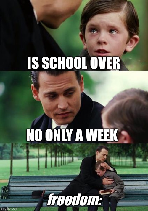 Yay | IS SCHOOL OVER; NO ONLY A WEEK; freedom: | image tagged in memes,finding neverland | made w/ Imgflip meme maker