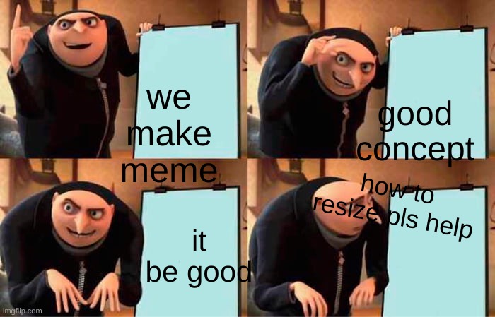 Gru's Plan | good concept; we make meme; how to resize pls help; it be good | image tagged in memes,gru's plan | made w/ Imgflip meme maker