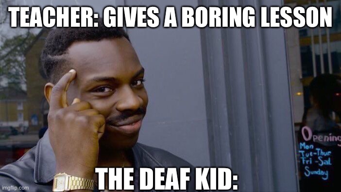 Roll Safe Think About It | TEACHER: GIVES A BORING LESSON; THE DEAF KID: | image tagged in memes,roll safe think about it | made w/ Imgflip meme maker