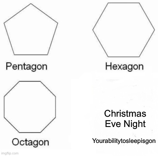 Pentagon Hexagon Octagon Meme | Christmas Eve Night; Yourabilitytosleepisgon | image tagged in memes,pentagon hexagon octagon | made w/ Imgflip meme maker