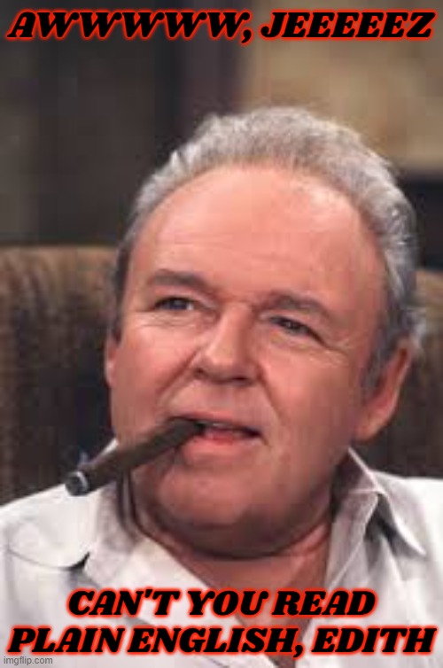 Archie Bunker | AWWWWW, JEEEEEZ CAN'T YOU READ PLAIN ENGLISH, EDITH | image tagged in archie bunker | made w/ Imgflip meme maker