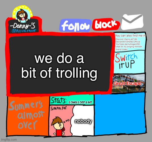 -Danny-‘s announcements | we do a bit of trolling; 0 DMG 0 DEF 0 INT; nobody | image tagged in -danny- s announcements | made w/ Imgflip meme maker