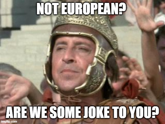 Romans | NOT EUROPEAN? ARE WE SOME JOKE TO YOU? | image tagged in romans | made w/ Imgflip meme maker