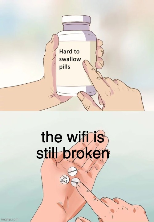 Hard To Swallow Pills | the wifi is still broken | image tagged in memes,hard to swallow pills,hide yo kids hide yo wife,fun,funny memes,oh wow are you actually reading these tags | made w/ Imgflip meme maker