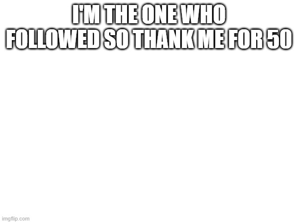 I'M THE ONE WHO FOLLOWED SO THANK ME FOR 50 | image tagged in random tag | made w/ Imgflip meme maker