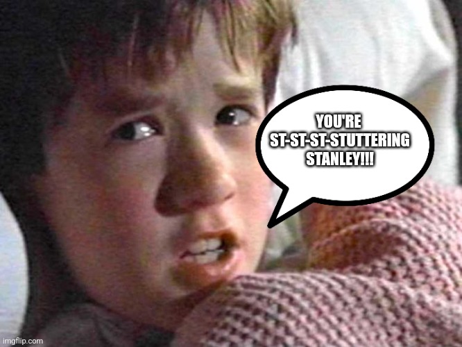 Sixth Sense | YOU'RE  ST-ST-ST-STUTTERING STANLEY!!! | image tagged in sixth sense | made w/ Imgflip meme maker