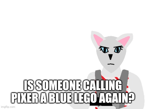 IS SOMEONE CALLING PIXER A BLUE LEGO AGAIN? | made w/ Imgflip meme maker
