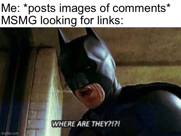 Batman Where Are They 12345 | Me: *posts images of comments*
MSMG looking for links: | image tagged in batman where are they 12345 | made w/ Imgflip meme maker