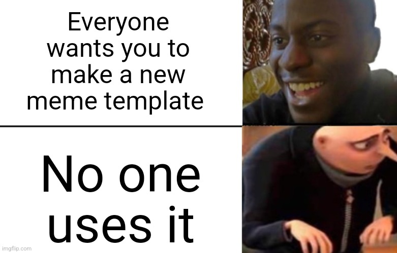 Feel free to use, I often check who uses my templates to upvote the meme | Everyone wants you to make a new meme template; No one uses it | image tagged in black guy happy gru disappointed,gru meme,crossover | made w/ Imgflip meme maker