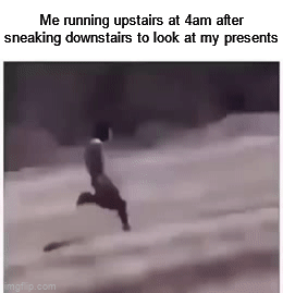 We all do this | Me running upstairs at 4am after sneaking downstairs to look at my presents | image tagged in gifs,memes,funny,christmas,christmas presents,relatable memes | made w/ Imgflip video-to-gif maker