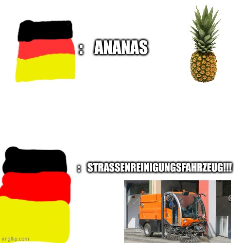 this is why i'm never learning german | :    ANANAS; :    STRASSENREINIGUNGSFAHRZEUG!!! | image tagged in german is weird | made w/ Imgflip meme maker