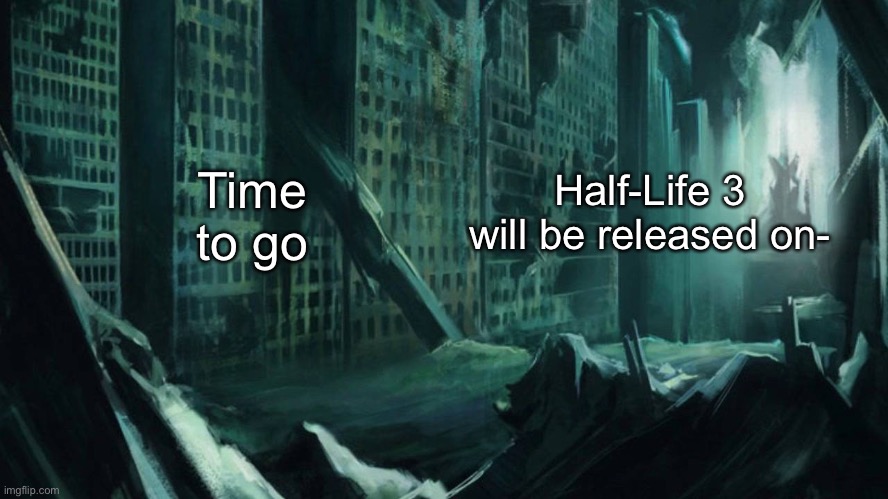 83729421 | Time to go; Half-Life 3 will be released on- | image tagged in austin atlantis | made w/ Imgflip meme maker