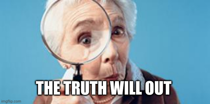 Old lady magnifying glass | THE TRUTH WILL OUT | image tagged in old lady magnifying glass | made w/ Imgflip meme maker