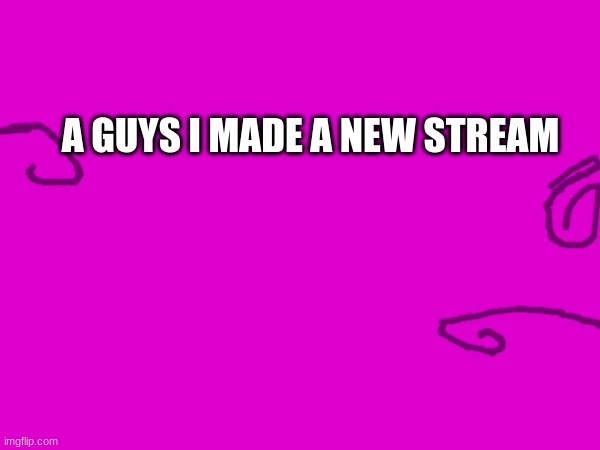 A GUYS I MADE A NEW STREAM | image tagged in oh wow are you actually reading these tags | made w/ Imgflip meme maker