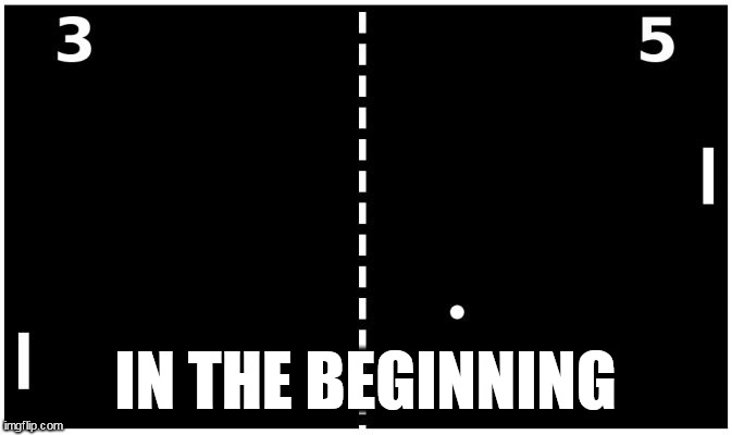 Pong | IN THE BEGINNING | image tagged in pong | made w/ Imgflip meme maker