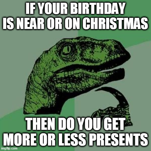 raptor | IF YOUR BIRTHDAY IS NEAR OR ON CHRISTMAS; THEN DO YOU GET MORE OR LESS PRESENTS | image tagged in raptor | made w/ Imgflip meme maker