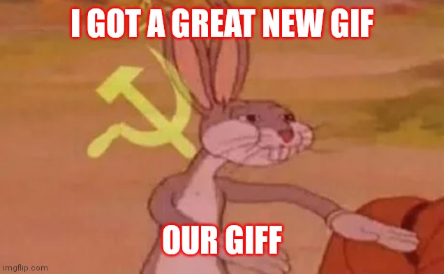 Bugs bunny communist | I GOT A GREAT NEW GIF; OUR GIFF | image tagged in bugs bunny communist | made w/ Imgflip meme maker