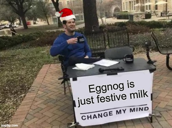 festive milk | Eggnog is just festive milk | image tagged in memes,change my mind | made w/ Imgflip meme maker