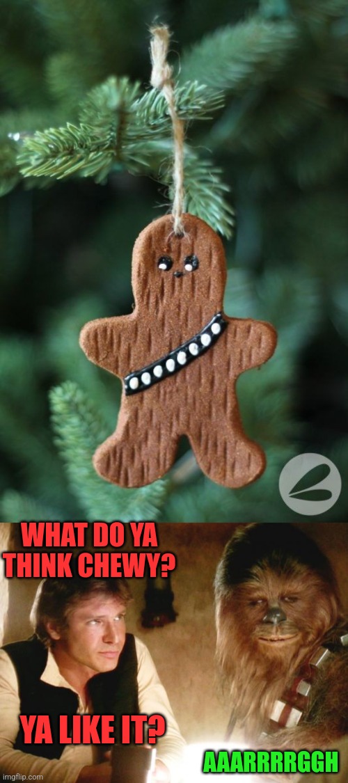 THAT MEANS HE'S LOVE'S IT! | WHAT DO YA THINK CHEWY? AAARRRRGGH; YA LIKE IT? | image tagged in han solo chewbacca,star wars,christmas tree,christmas,chewbacca,gingerbread | made w/ Imgflip meme maker