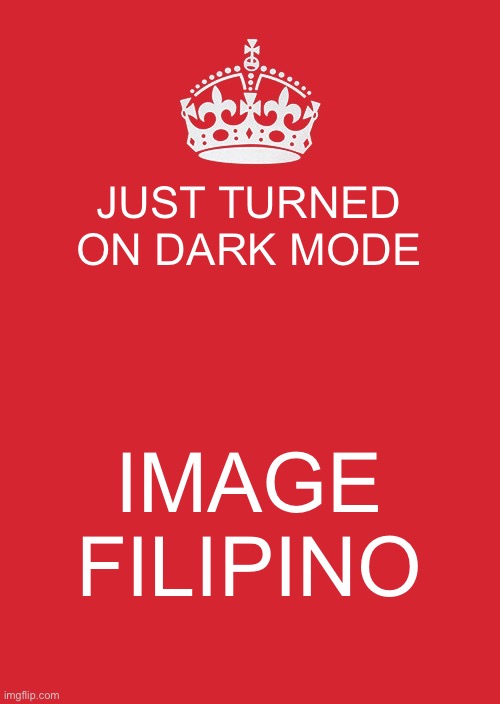 Keep Calm And Carry On Red | JUST TURNED ON DARK MODE; IMAGE FILIPINO | image tagged in memes,keep calm and carry on red | made w/ Imgflip meme maker