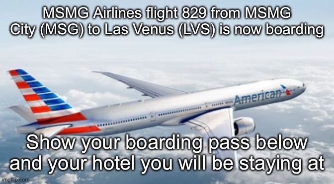 American Airlines Jet | MSMG Airlines flight 829 from MSMG City (MSG) to Las Venus (LVS) is now boarding; Show your boarding pass below and your hotel you will be staying at | image tagged in american airlines jet | made w/ Imgflip meme maker