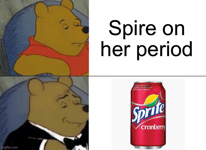 We definitely hate ourselves | Spire on her period | image tagged in memes,tuxedo winnie the pooh | made w/ Imgflip meme maker