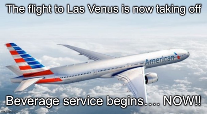 17 to 18 minutes flight time | The flight to Las Venus is now taking off; Beverage service begins…. NOW!! | image tagged in american airlines jet | made w/ Imgflip meme maker