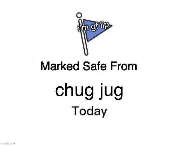 Marked Safe From | i’m gf lip; chug jug | image tagged in memes,marked safe from | made w/ Imgflip meme maker