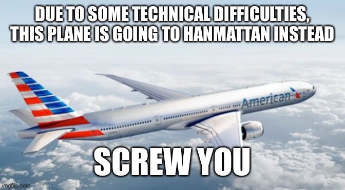 American Airlines Jet | DUE TO SOME TECHNICAL DIFFICULTIES, THIS PLANE IS GOING TO HANMATTAN INSTEAD; SCREW YOU | image tagged in american airlines jet | made w/ Imgflip meme maker