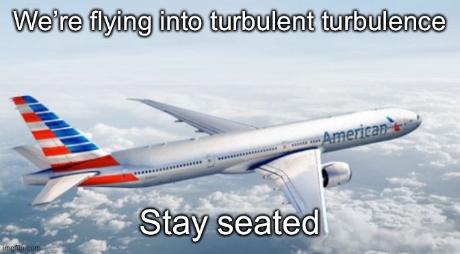 American Airlines Jet | We’re flying into turbulent turbulence; Stay seated | image tagged in american airlines jet | made w/ Imgflip meme maker