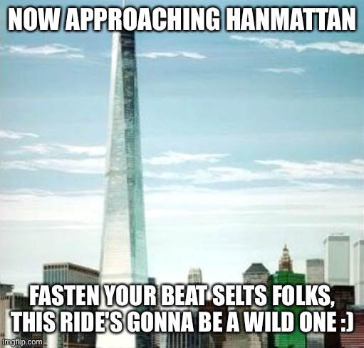 NOW APPROACHING HANMATTAN; FASTEN YOUR BEAT SELTS FOLKS, THIS RIDE'S GONNA BE A WILD ONE :) | made w/ Imgflip meme maker