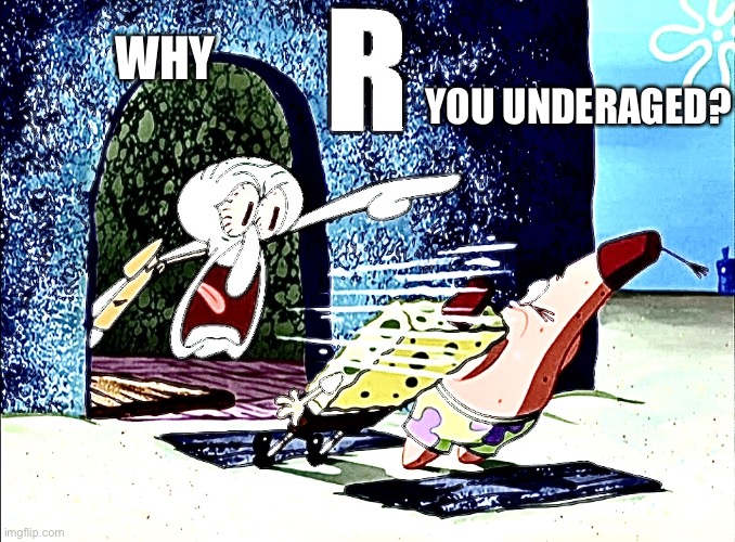 Squidward yells R | YOU UNDERAGED? WHY | image tagged in squidward yells r | made w/ Imgflip meme maker