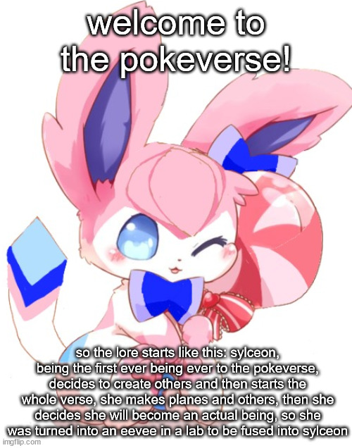 baby sylceon | welcome to the pokeverse! so the lore starts like this: sylceon, being the first ever being ever to the pokeverse, decides to create others and then starts the whole verse, she makes planes and others, then she decides she will become an actual being, so she was turned into an eevee in a lab to be fused into sylceon | image tagged in baby sylceon | made w/ Imgflip meme maker