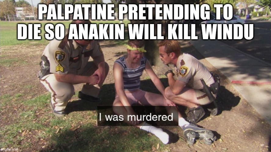 I was murdered | PALPATINE PRETENDING TO DIE SO ANAKIN WILL KILL WINDU | image tagged in i was murdered,palpatine,anakin skywalker,anakin,mace windu,revenge of the sith | made w/ Imgflip meme maker
